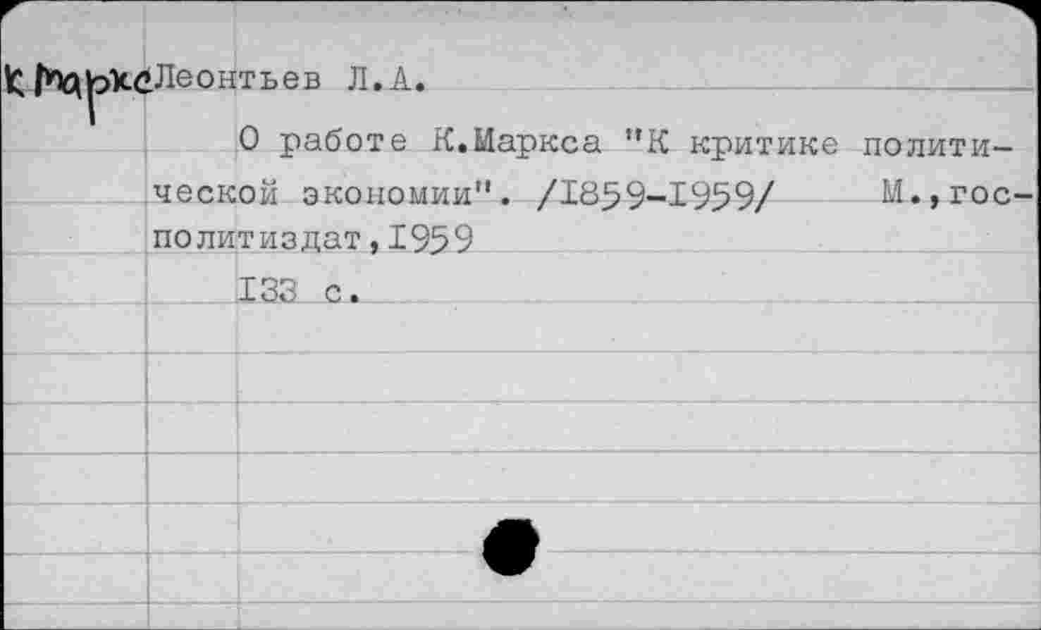 ﻿^Леонтьев Л.А.
О работе К.Маркса "К критике политической экономии". /1859-1959/ М.,гос Политиздат,1959
138 с.	__